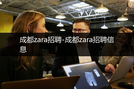 成都zara招聘-成都zara招聘信息